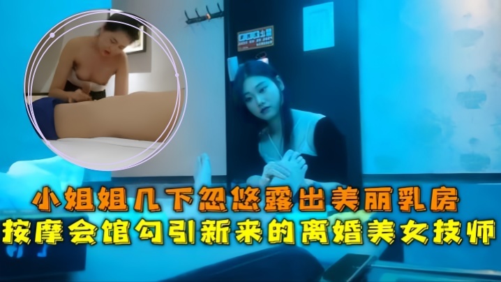 按摩会馆勾引新来的离婚美女技师