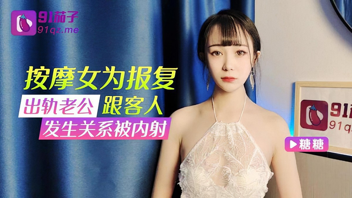 91茄子qz-31按摩女为报复出轨老公跟客人发生关系被内射-糖糖.