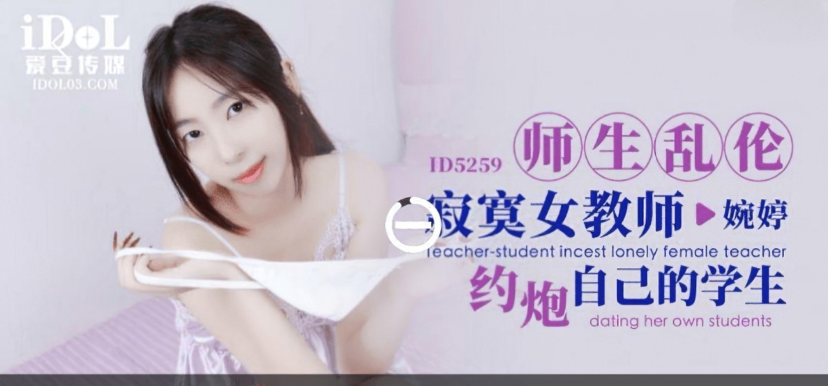 爱豆传媒id-5259-师生乱伦寂寞女教师约炮自己的学生-婉婷