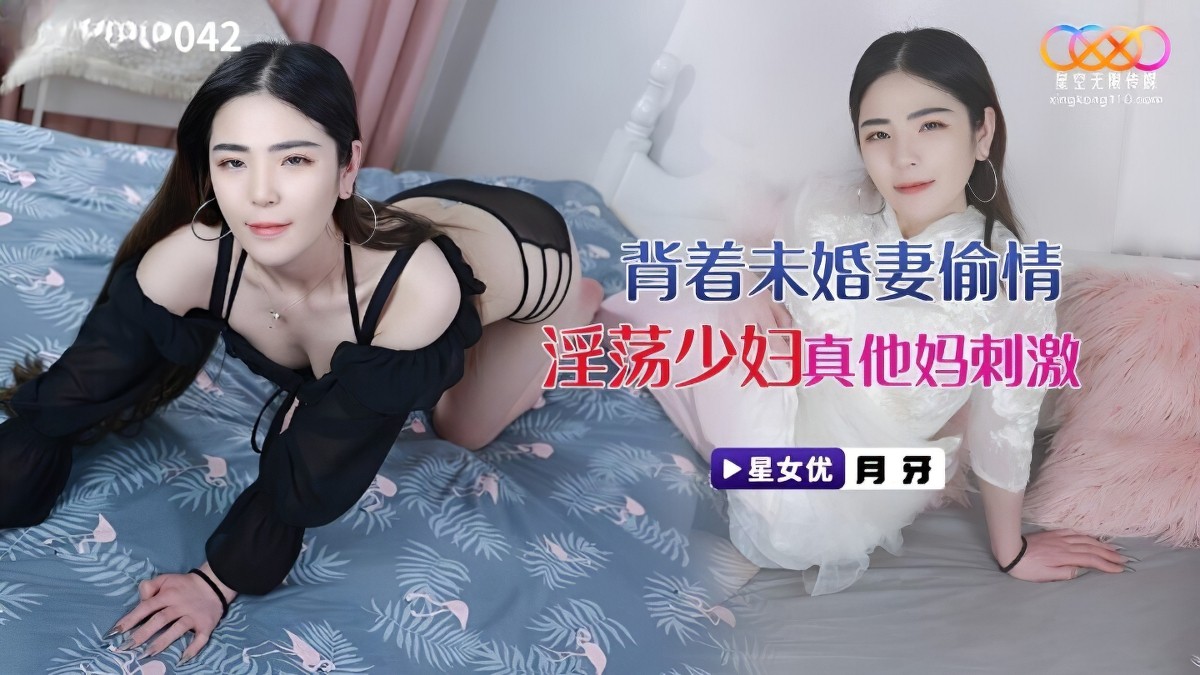 星空无限传媒xkvp-042背着未婚妻偷情淫荡少妇-月牙