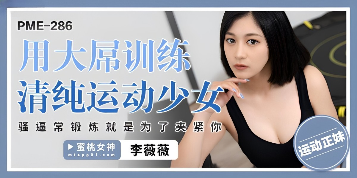 蜜桃传媒pme-286用大屌训练清纯运动少女-李薇薇