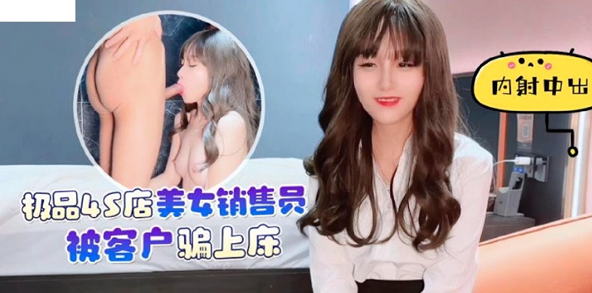 杏吧传媒-xb-66极品4s店美女销售员被客户骗上床内射中出