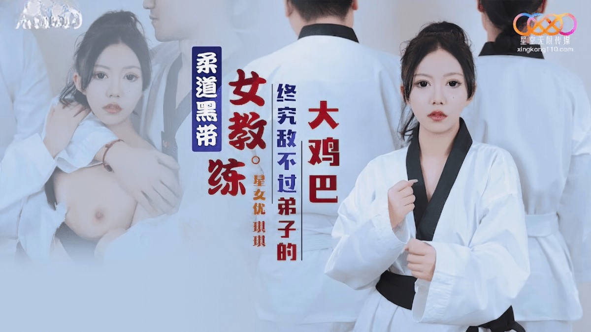 星空无限传媒xk-8159柔道黑带女教练终究敌不过弟子的大鸡巴-琪琪.