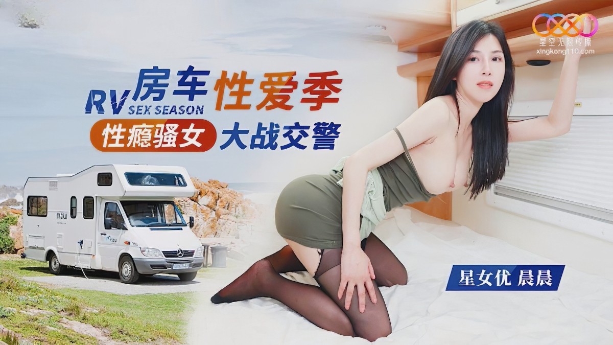 星空无限传媒xk-8165性瘾骚女房车大战交警-晨晨