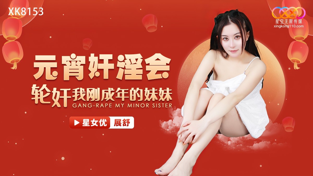 星空无限传媒-xk-8153元宵奸淫会轮奸我刚成年的妹妹-展舒