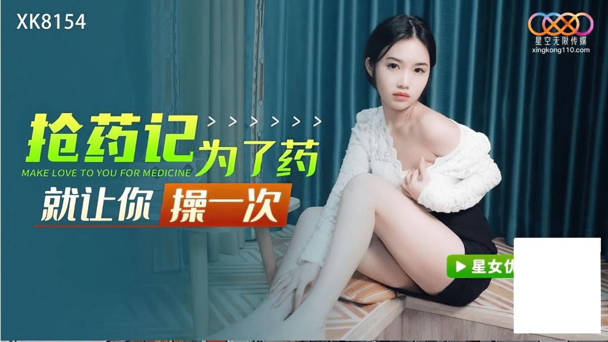 星空无限传媒-xk-8154抢药记为了药就让你操一次-香菱