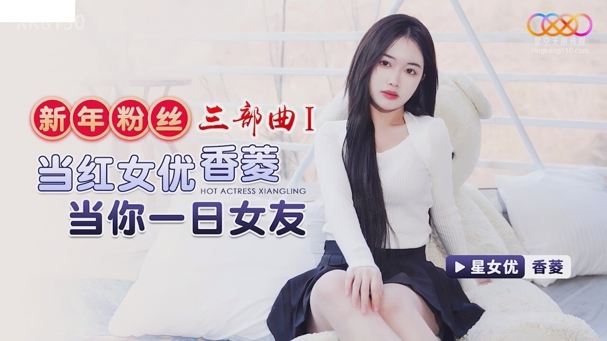 星空无限传媒-xk-8150新年粉丝三部曲1当红女优当你一日女友-香菱