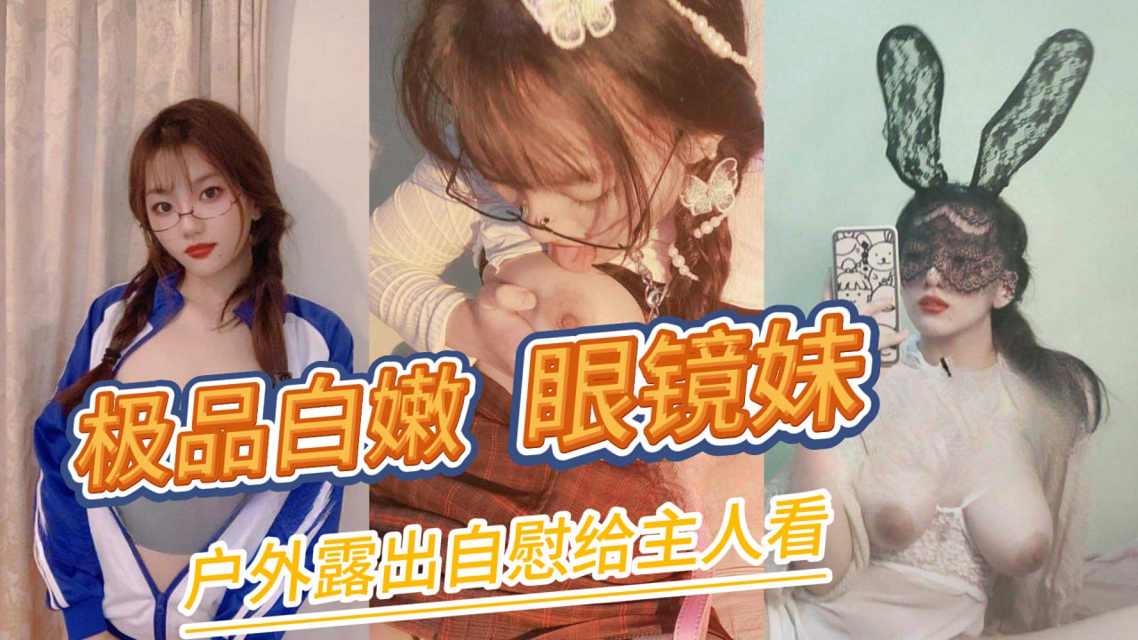 极品白嫩眼镜妹,大学生兼职主人任务勤工俭学，玩户外露出自慰给主人看!